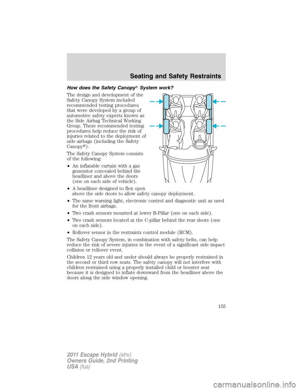 FORD ESCAPE HYBRID 2011 2.G Owners Manual How does the Safety CanopySystem work?
The design and development of the
Safety Canopy System included
recommended testing procedures
that were developed by a group of
automotive safety experts known FORD ESCAPE HYBRID 2011 2.G Owners Manual How does the Safety CanopySystem work?
The design and development of the
Safety Canopy System included
recommended testing procedures
that were developed by a group of
automotive safety experts known
