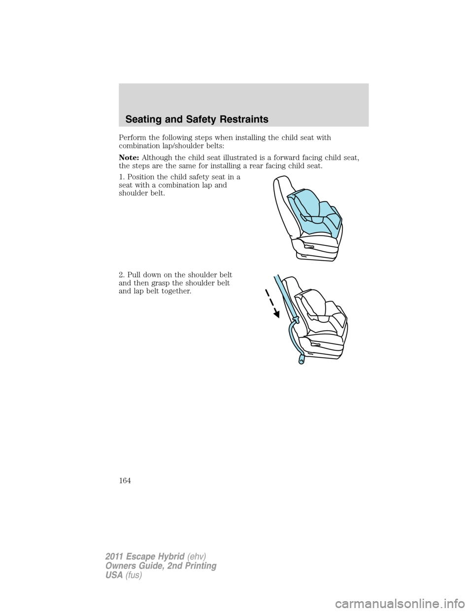 FORD ESCAPE HYBRID 2011 2.G Owners Manual Perform the following steps when installing the child seat with
combination lap/shoulder belts:
Note:Although the child seat illustrated is a forward facing child seat,
the steps are the same for inst