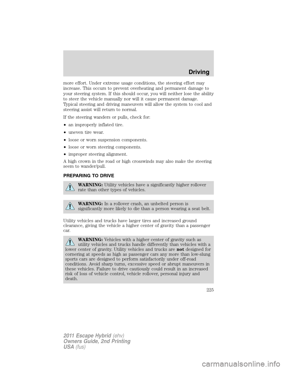 FORD ESCAPE HYBRID 2011 2.G Owners Manual more effort. Under extreme usage conditions, the steering effort may
increase. This occurs to prevent overheating and permanent damage to
your steering system. If this should occur, you will neither l FORD ESCAPE HYBRID 2011 2.G Owners Manual more effort. Under extreme usage conditions, the steering effort may
increase. This occurs to prevent overheating and permanent damage to
your steering system. If this should occur, you will neither l