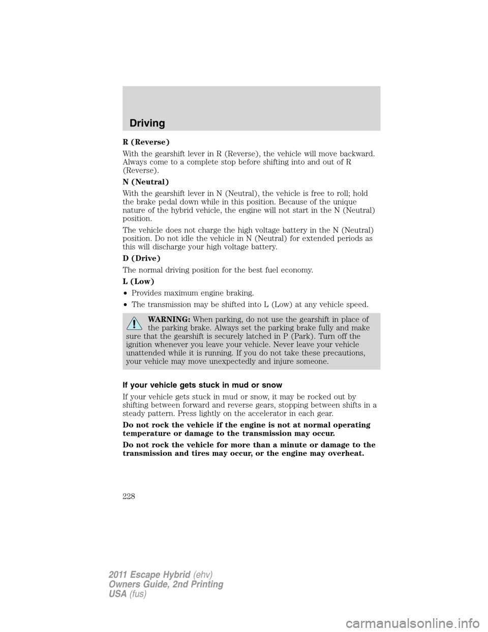 FORD ESCAPE HYBRID 2011 2.G Owners Manual R (Reverse)
With the gearshift lever in R (Reverse), the vehicle will move backward.
Always come to a complete stop before shifting into and out of R
(Reverse).
N (Neutral)
With the gearshift lever in FORD ESCAPE HYBRID 2011 2.G Owners Manual R (Reverse)
With the gearshift lever in R (Reverse), the vehicle will move backward.
Always come to a complete stop before shifting into and out of R
(Reverse).
N (Neutral)
With the gearshift lever in