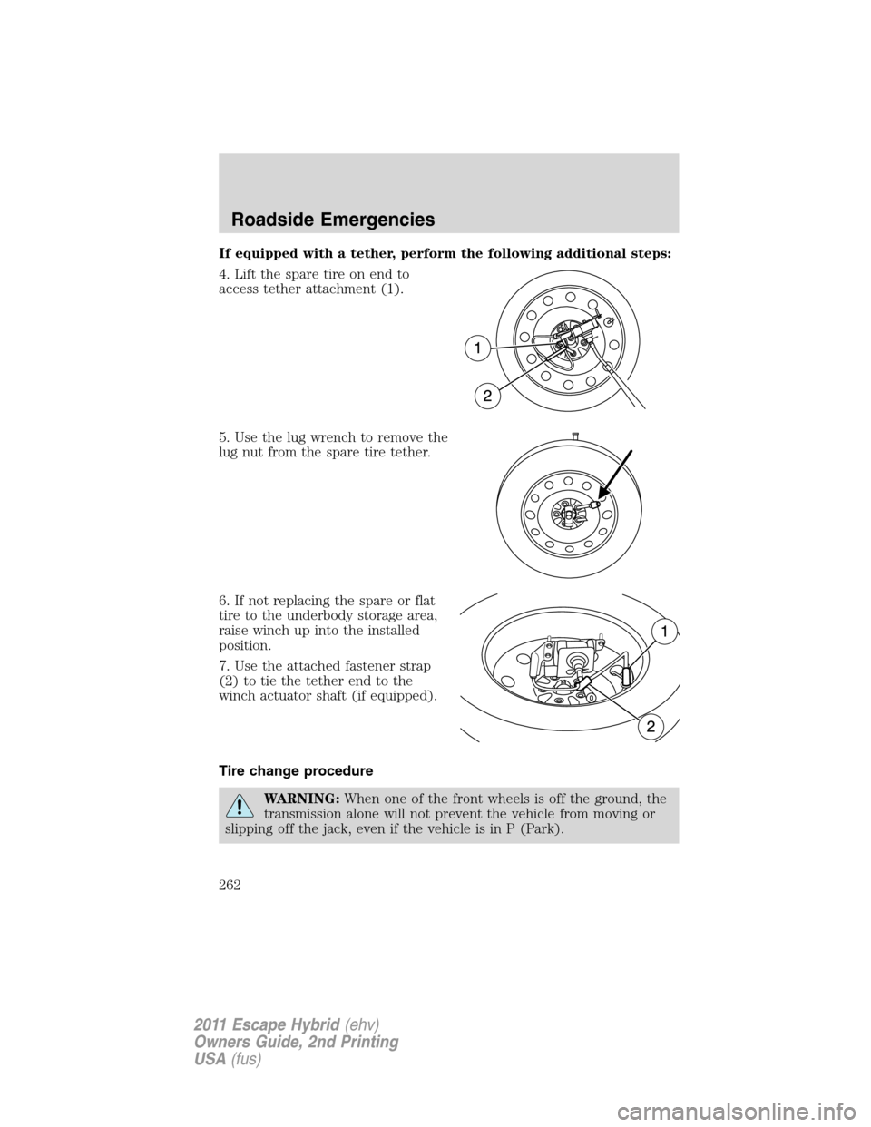 FORD ESCAPE HYBRID 2011 2.G Owners Manual If equipped with a tether, perform the following additional steps:
4. Lift the spare tire on end to
access tether attachment (1).
5. Use the lug wrench to remove the
lug nut from the spare tire tether
