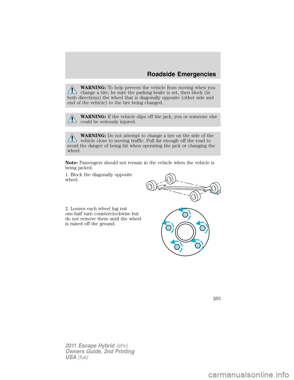 FORD ESCAPE HYBRID 2011 2.G Owners Manual WARNING:To help prevent the vehicle from moving when you
change a tire, be sure the parking brake is set, then block (in
both directions) the wheel that is diagonally opposite (other side and
end of t