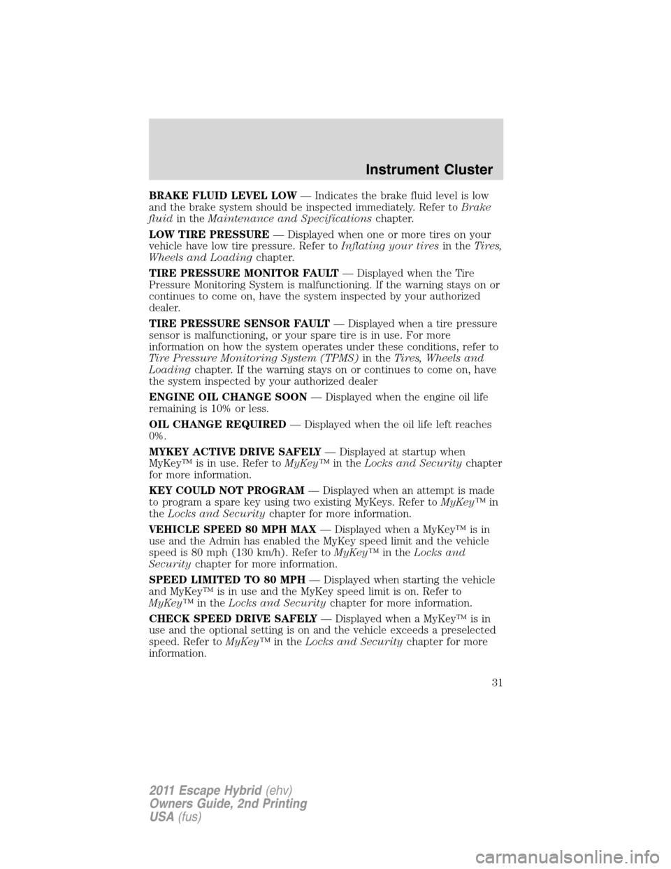 FORD ESCAPE HYBRID 2011 2.G Owners Manual BRAKE FLUID LEVEL LOW— Indicates the brake fluid level is low
and the brake system should be inspected immediately. Refer toBrake
fluidin theMaintenance and Specificationschapter.
LOW TIRE PRESSURE FORD ESCAPE HYBRID 2011 2.G Owners Manual BRAKE FLUID LEVEL LOW— Indicates the brake fluid level is low
and the brake system should be inspected immediately. Refer toBrake
fluidin theMaintenance and Specificationschapter.
LOW TIRE PRESSURE