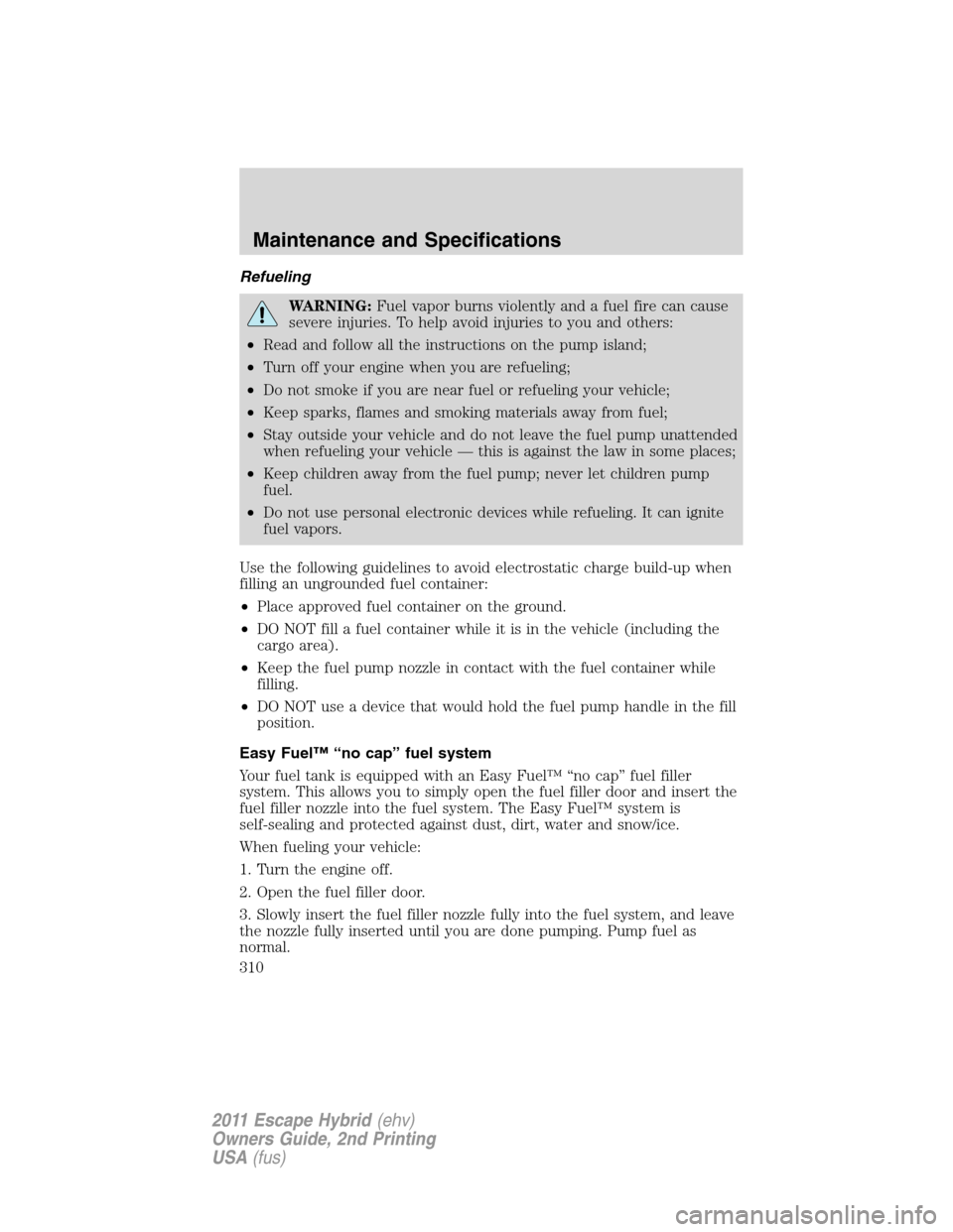 FORD ESCAPE HYBRID 2011 2.G Owners Manual Refueling
WARNING:Fuel vapor burns violently and a fuel fire can cause
severe injuries. To help avoid injuries to you and others:
•Read and follow all the instructions on the pump island;
•Turn of