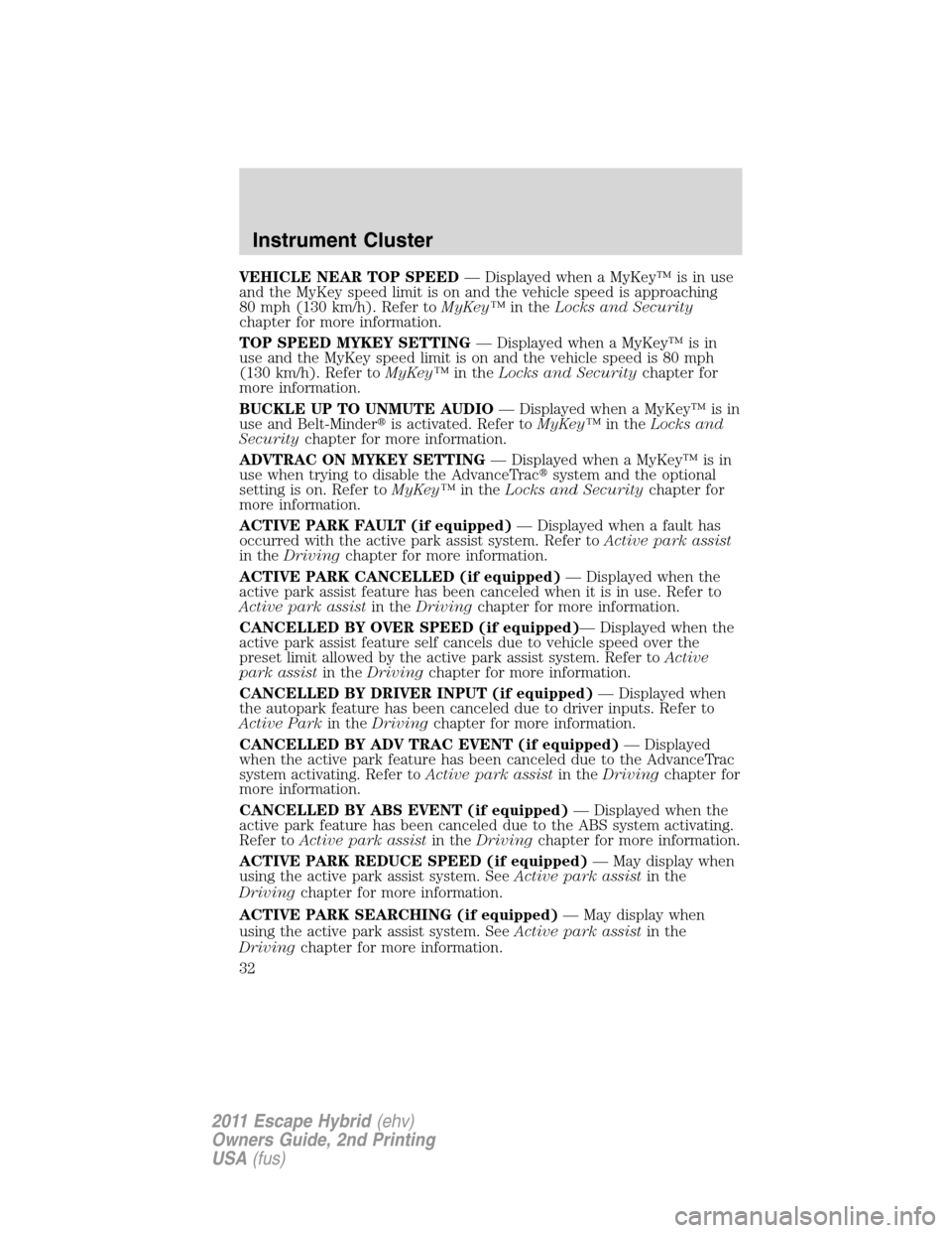 FORD ESCAPE HYBRID 2011 2.G Owners Manual VEHICLE NEAR TOP SPEED— Displayed when a MyKey™ is in use
and the MyKey speed limit is on and the vehicle speed is approaching
80 mph (130 km/h). Refer toMyKey™in theLocks and Security
chapter f FORD ESCAPE HYBRID 2011 2.G Owners Manual VEHICLE NEAR TOP SPEED— Displayed when a MyKey™ is in use
and the MyKey speed limit is on and the vehicle speed is approaching
80 mph (130 km/h). Refer toMyKey™in theLocks and Security
chapter f
