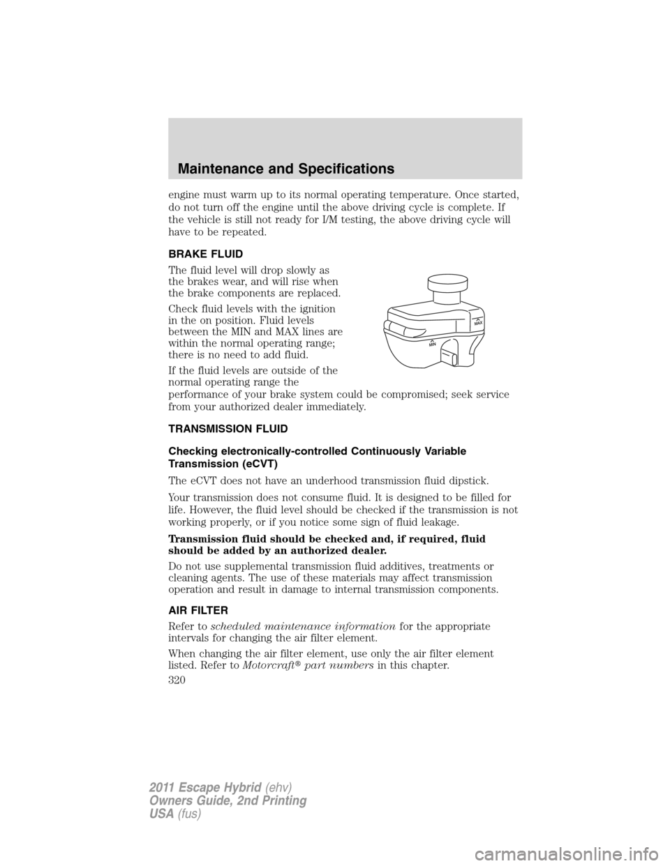 FORD ESCAPE HYBRID 2011 2.G Owners Manual engine must warm up to its normal operating temperature. Once started,
do not turn off the engine until the above driving cycle is complete. If
the vehicle is still not ready for I/M testing, the abov