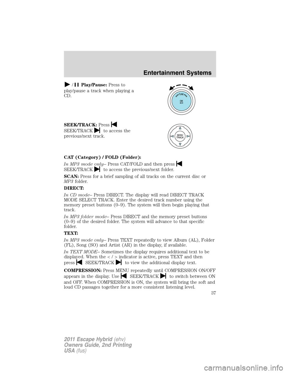FORD ESCAPE HYBRID 2011 2.G Owners Manual /Play/Pause:Press to
play/pause a track when playing a
CD.
SEEK/TRACK:Press
SEEK/TRACKto access the
previous/next track.
CAT (Category) / FOLD (Folder):
In MP3 mode only–Press CAT/FOLD and then pres