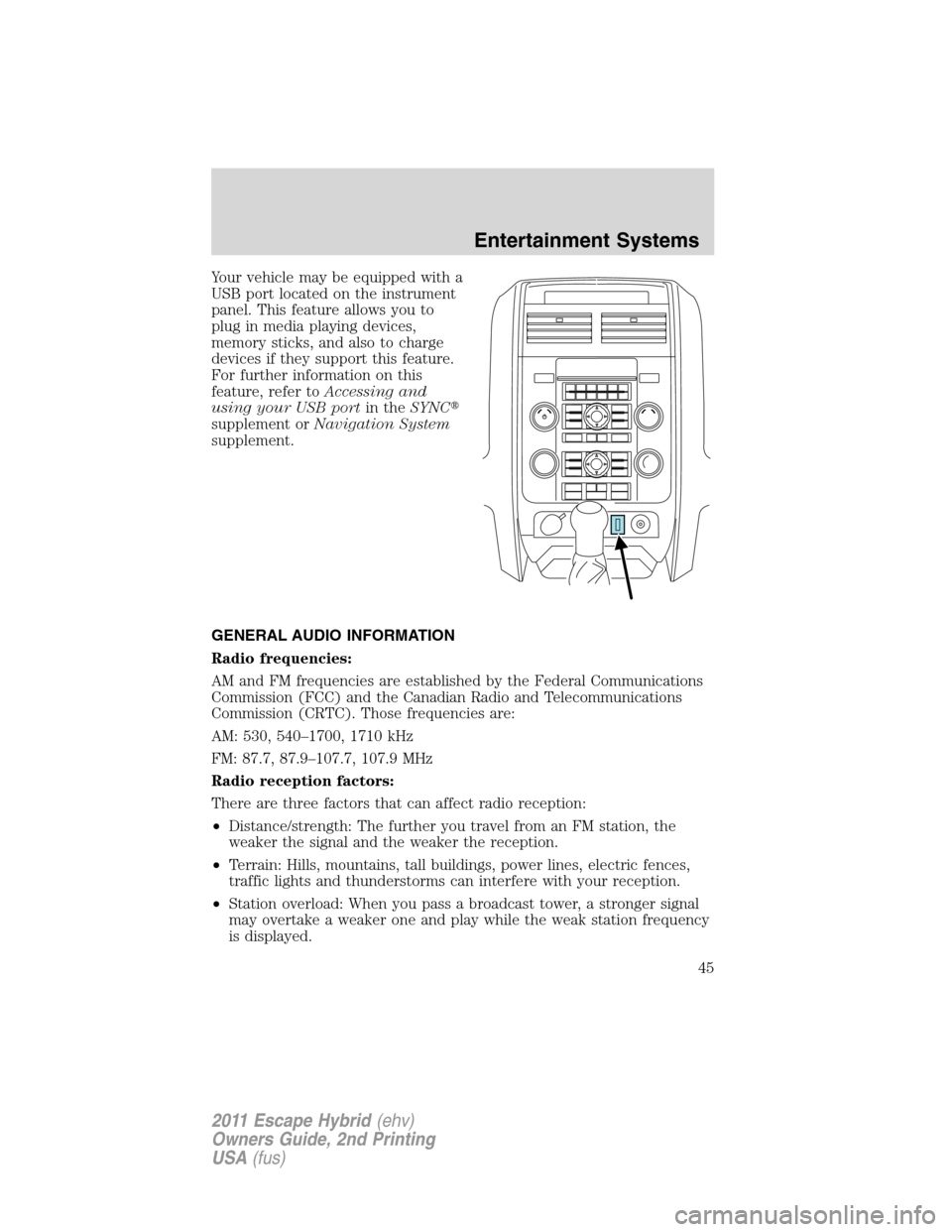 FORD ESCAPE HYBRID 2011 2.G Owners Manual Your vehicle may be equipped with a
USB port located on the instrument
panel. This feature allows you to
plug in media playing devices,
memory sticks, and also to charge
devices if they support this f