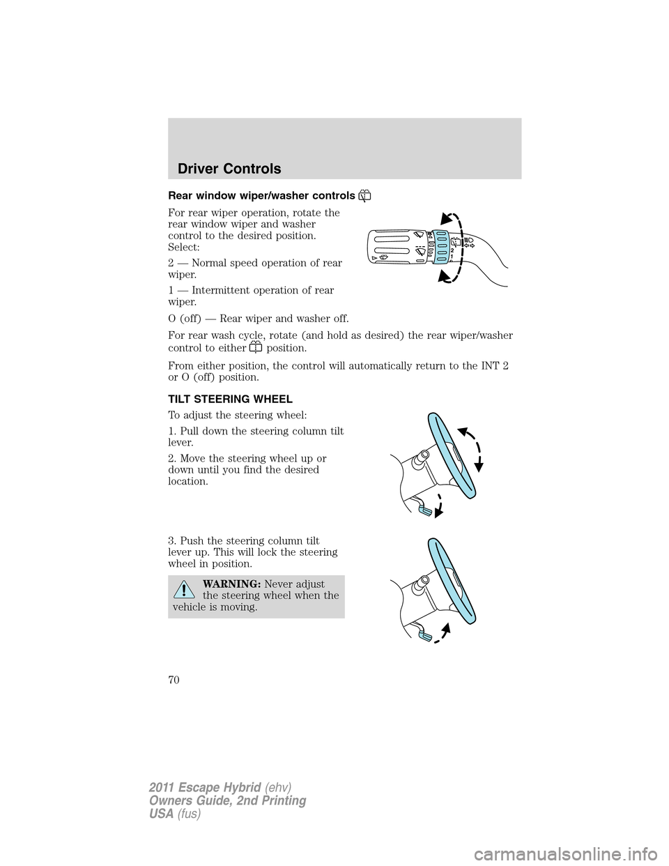 FORD ESCAPE HYBRID 2011 2.G Owners Manual Rear window wiper/washer controls
For rear wiper operation, rotate the
rear window wiper and washer
control to the desired position.
Select:
2 — Normal speed operation of rear
wiper.
1 — Intermitt