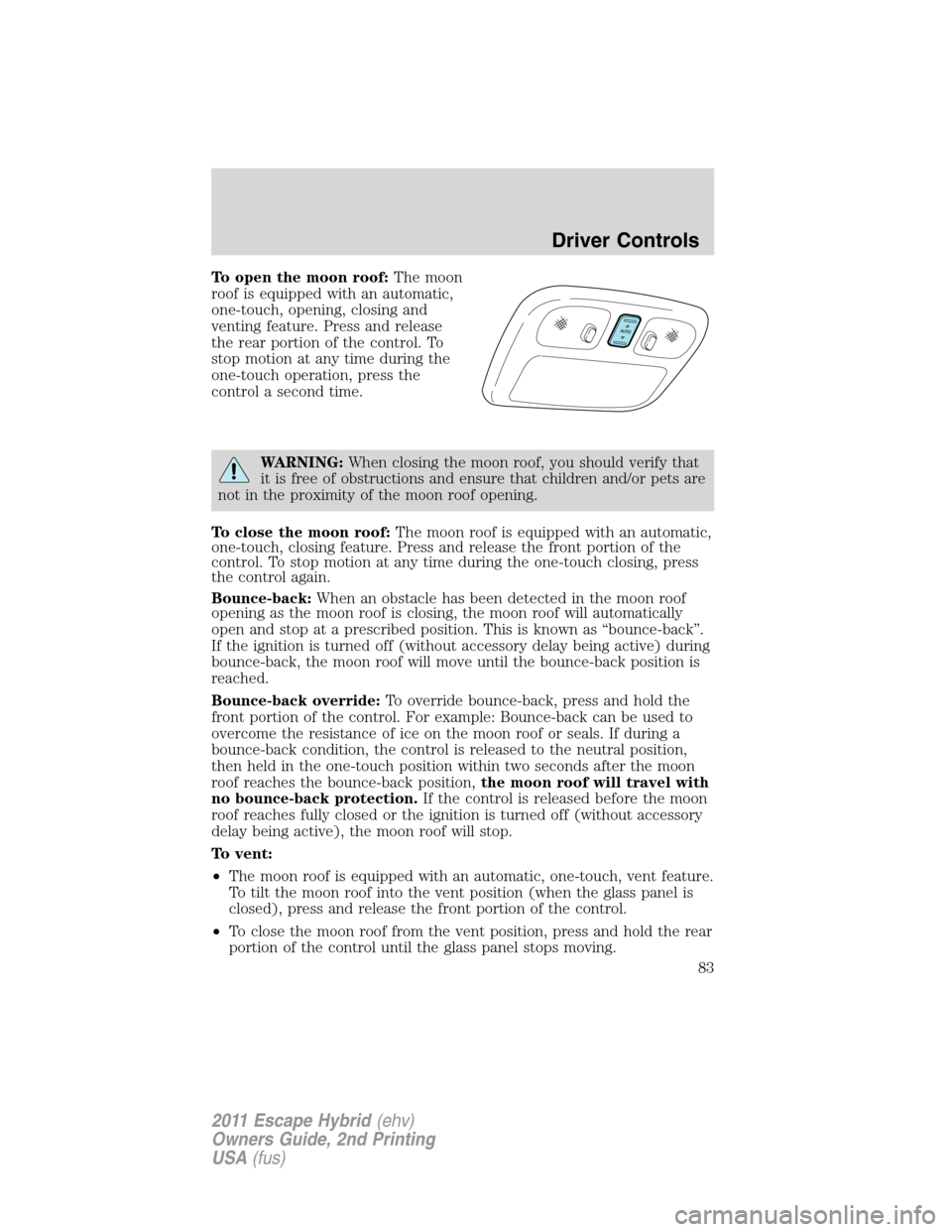 FORD ESCAPE HYBRID 2011 2.G Owners Manual To open the moon roof:The moon
roof is equipped with an automatic,
one-touch, opening, closing and
venting feature. Press and release
the rear portion of the control. To
stop motion at any time during