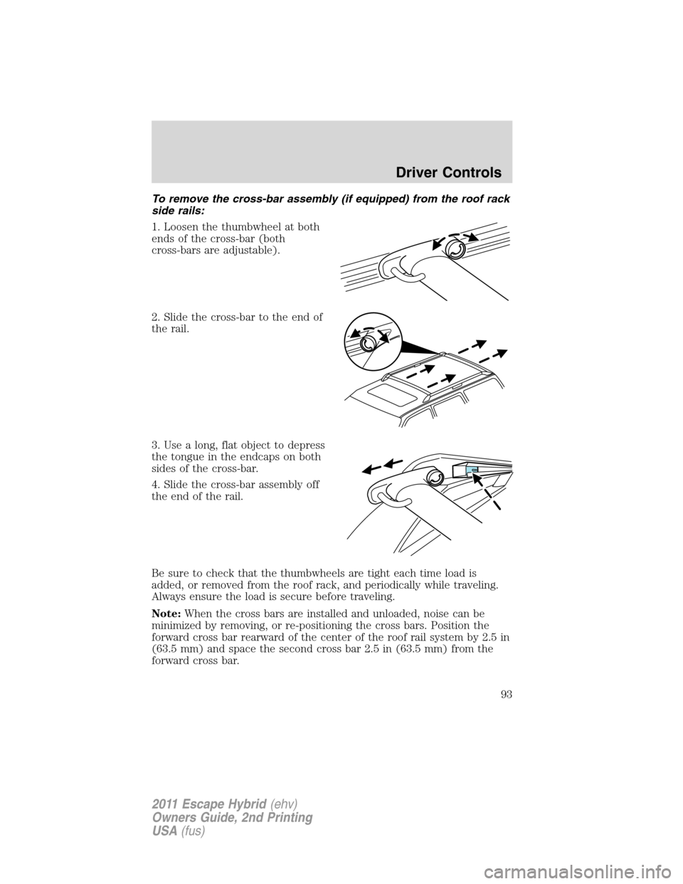 FORD ESCAPE HYBRID 2011 2.G Owners Manual To remove the cross-bar assembly (if equipped) from the roof rack
side rails:
1. Loosen the thumbwheel at both
ends of the cross-bar (both
cross-bars are adjustable).
2. Slide the cross-bar to the end
