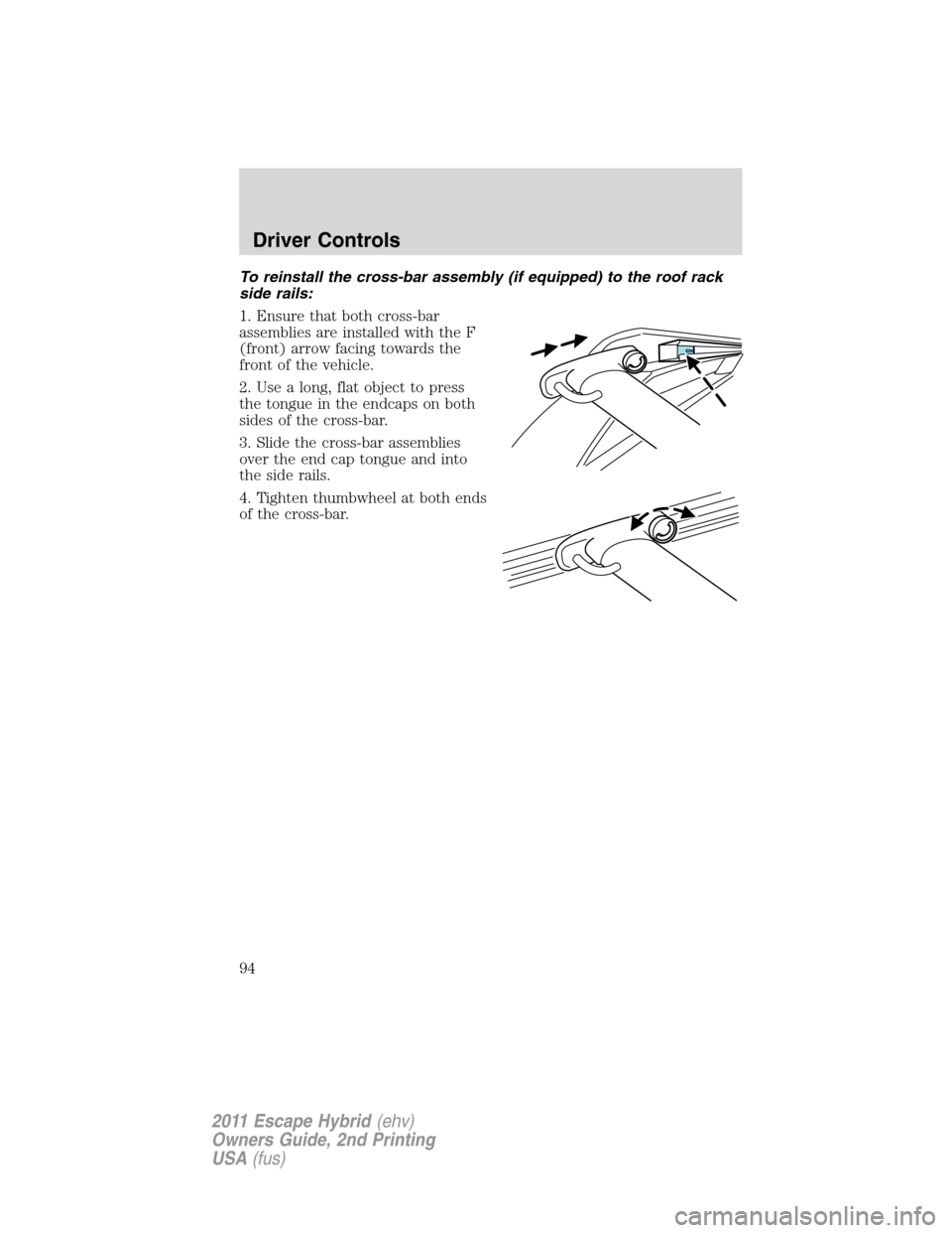 FORD ESCAPE HYBRID 2011 2.G Owners Manual To reinstall the cross-bar assembly (if equipped) to the roof rack
side rails:
1. Ensure that both cross-bar
assemblies are installed with the F
(front) arrow facing towards the
front of the vehicle.
