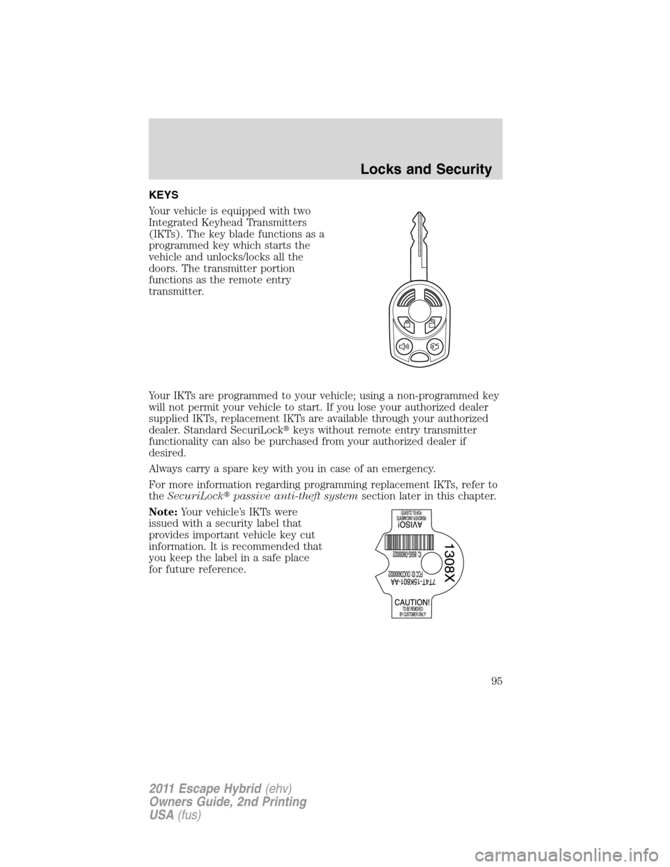 FORD ESCAPE HYBRID 2011 2.G Owners Manual KEYS
Your vehicle is equipped with two
Integrated Keyhead Transmitters
(IKTs). The key blade functions as a
programmed key which starts the
vehicle and unlocks/locks all the
doors. The transmitter por