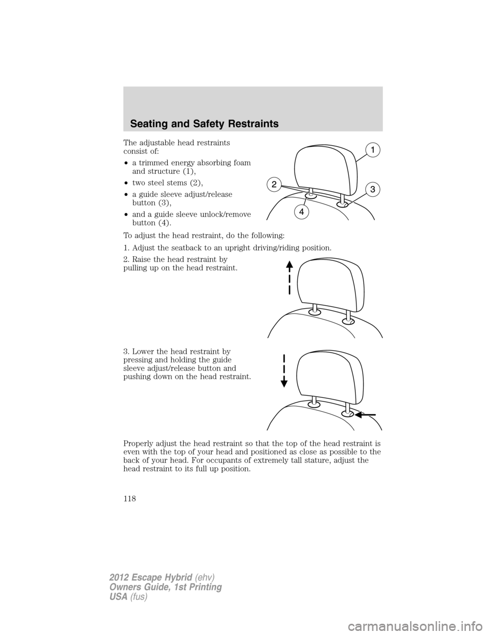 FORD ESCAPE HYBRID 2012 2.G Owners Manual The adjustable head restraints
consist of:
•a trimmed energy absorbing foam
and structure (1),
•two steel stems (2),
•a guide sleeve adjust/release
button (3),
•and a guide sleeve unlock/remov