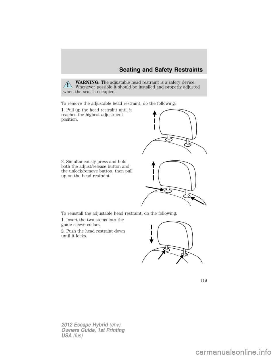 FORD ESCAPE HYBRID 2012 2.G Owners Manual WARNING:The adjustable head restraint is a safety device.
Whenever possible it should be installed and properly adjusted
when the seat is occupied.
To remove the adjustable head restraint, do the foll