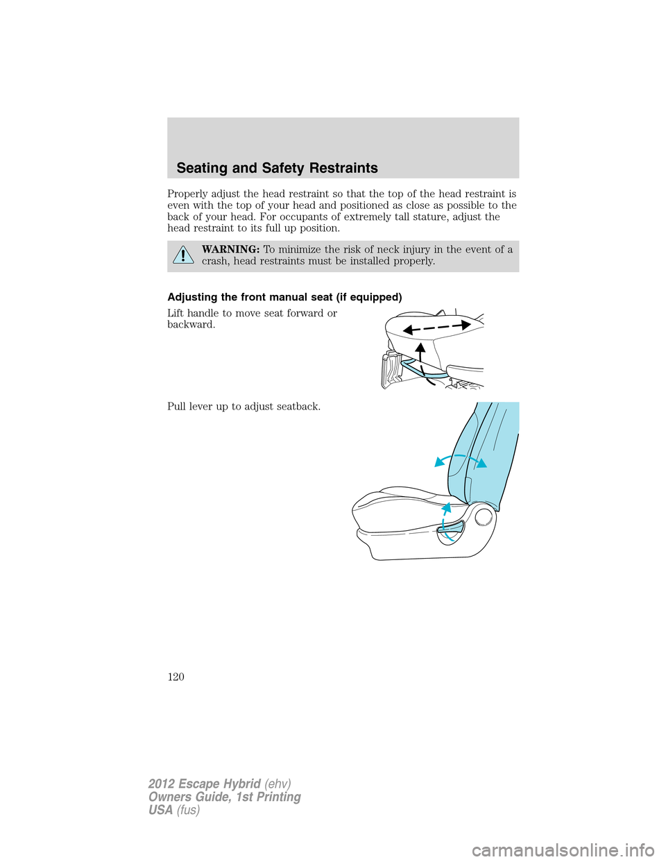 FORD ESCAPE HYBRID 2012 2.G Owners Manual Properly adjust the head restraint so that the top of the head restraint is
even with the top of your head and positioned as close as possible to the
back of your head. For occupants of extremely tall