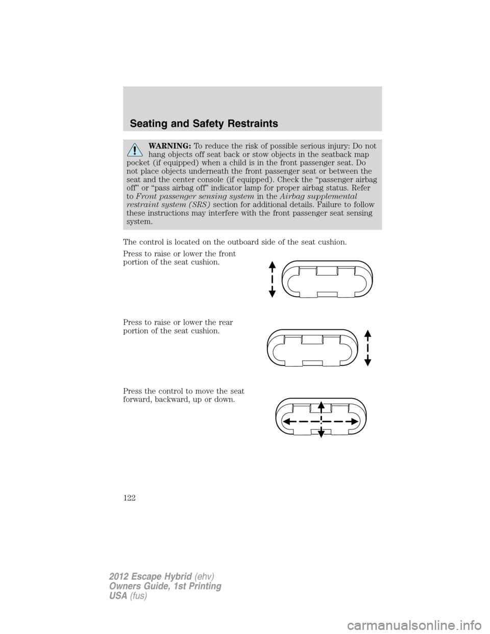 FORD ESCAPE HYBRID 2012 2.G Owners Manual WARNING:To reduce the risk of possible serious injury: Do not
hang objects off seat back or stow objects in the seatback map
pocket (if equipped) when a child is in the front passenger seat. Do
not pl