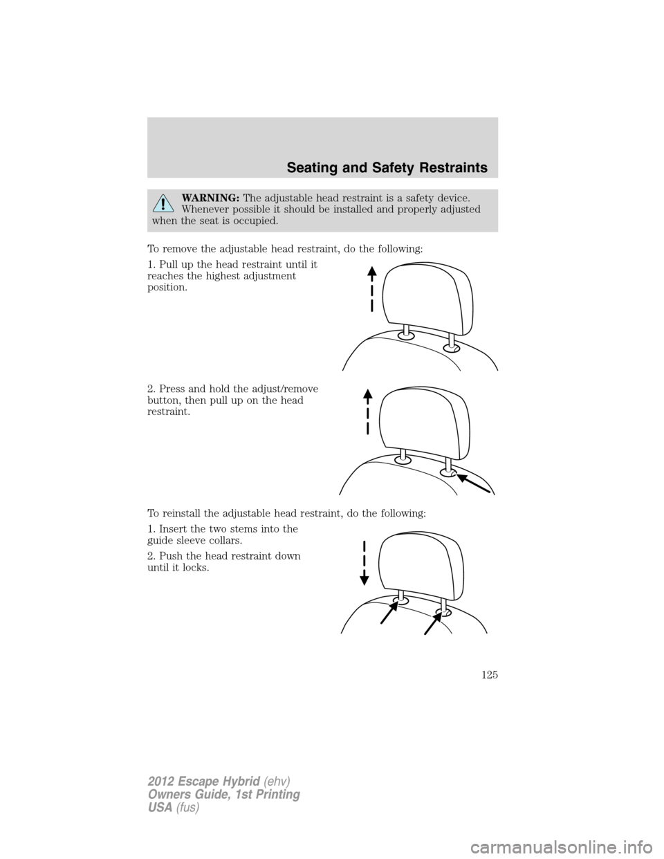 FORD ESCAPE HYBRID 2012 2.G Owners Manual WARNING:The adjustable head restraint is a safety device.
Whenever possible it should be installed and properly adjusted
when the seat is occupied.
To remove the adjustable head restraint, do the foll