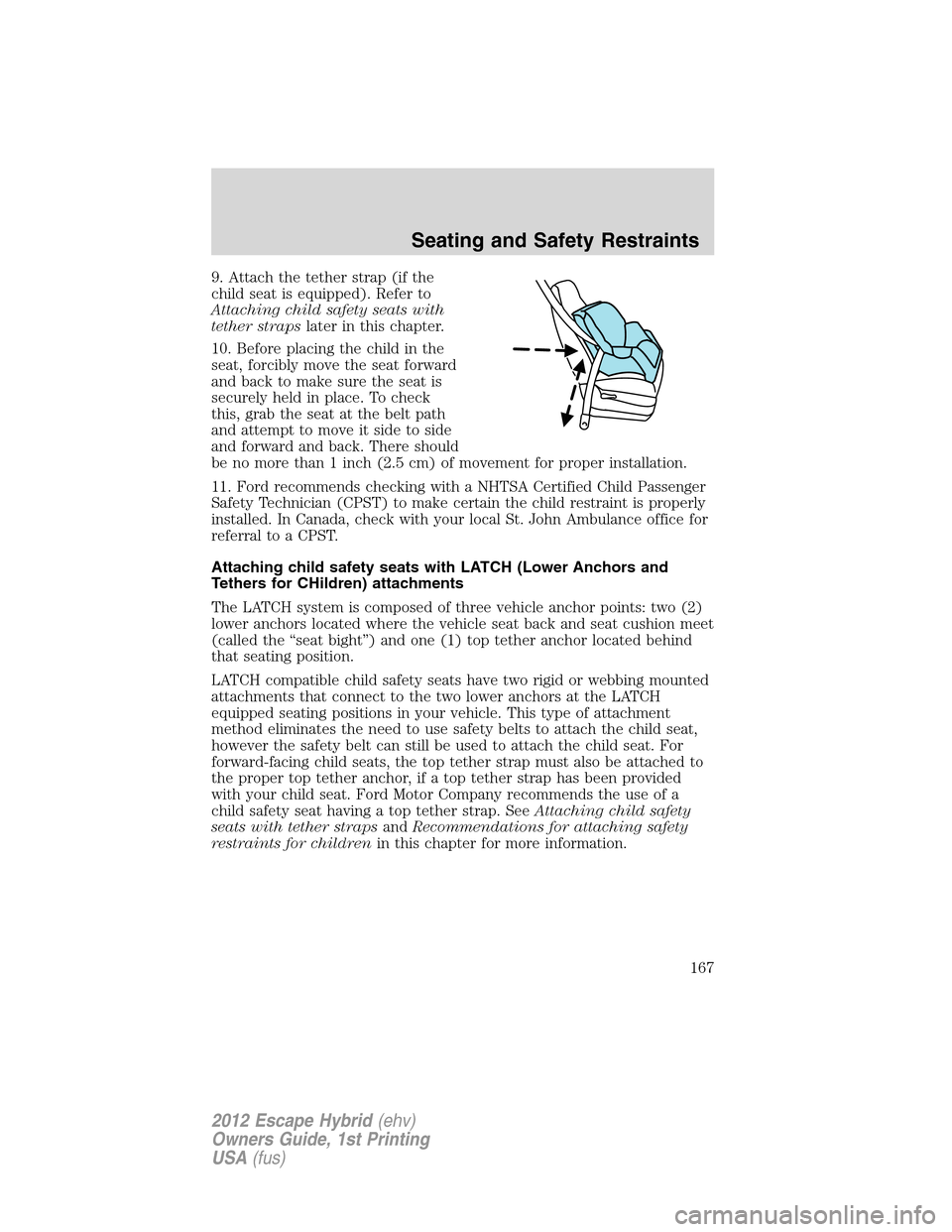 FORD ESCAPE HYBRID 2012 2.G Owners Manual 9. Attach the tether strap (if the
child seat is equipped). Refer to
Attaching child safety seats with
tether strapslater in this chapter.
10. Before placing the child in the
seat, forcibly move the s