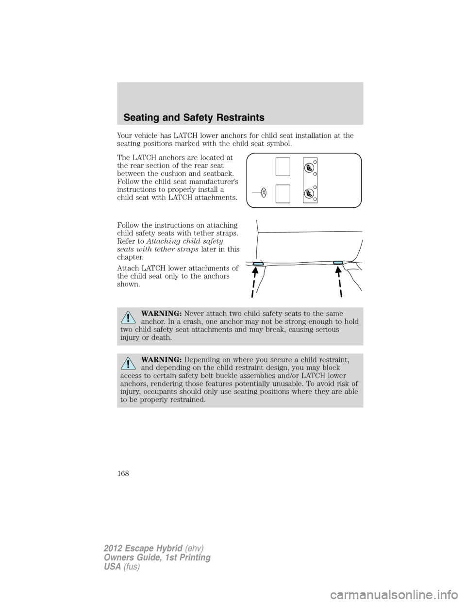 FORD ESCAPE HYBRID 2012 2.G Owners Manual Your vehicle has LATCH lower anchors for child seat installation at the
seating positions marked with the child seat symbol.
The LATCH anchors are located at
the rear section of the rear seat
between 