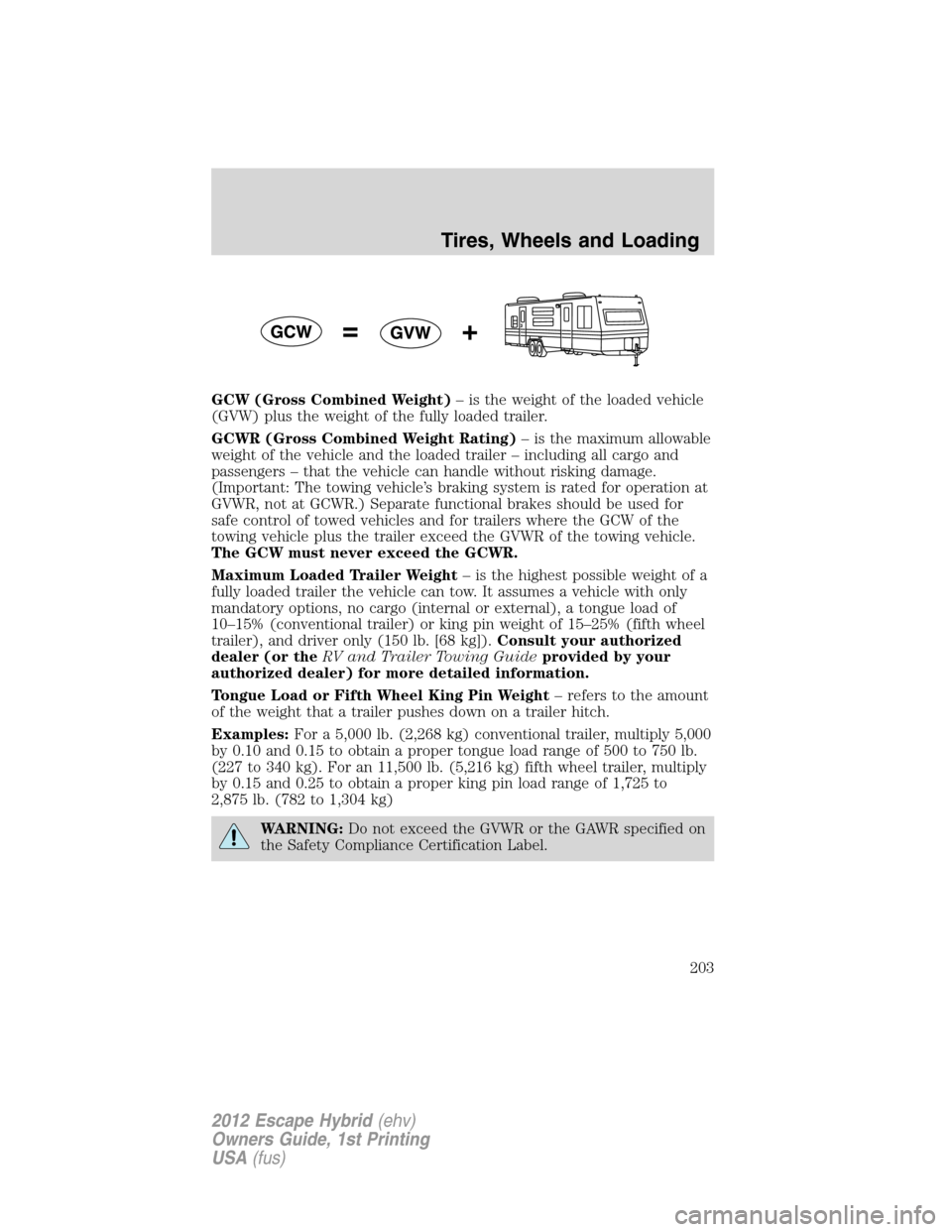 FORD ESCAPE HYBRID 2012 2.G Owners Manual GCW (Gross Combined Weight)– is the weight of the loaded vehicle
(GVW) plus the weight of the fully loaded trailer.
GCWR (Gross Combined Weight Rating)– is the maximum allowable
weight of the vehi