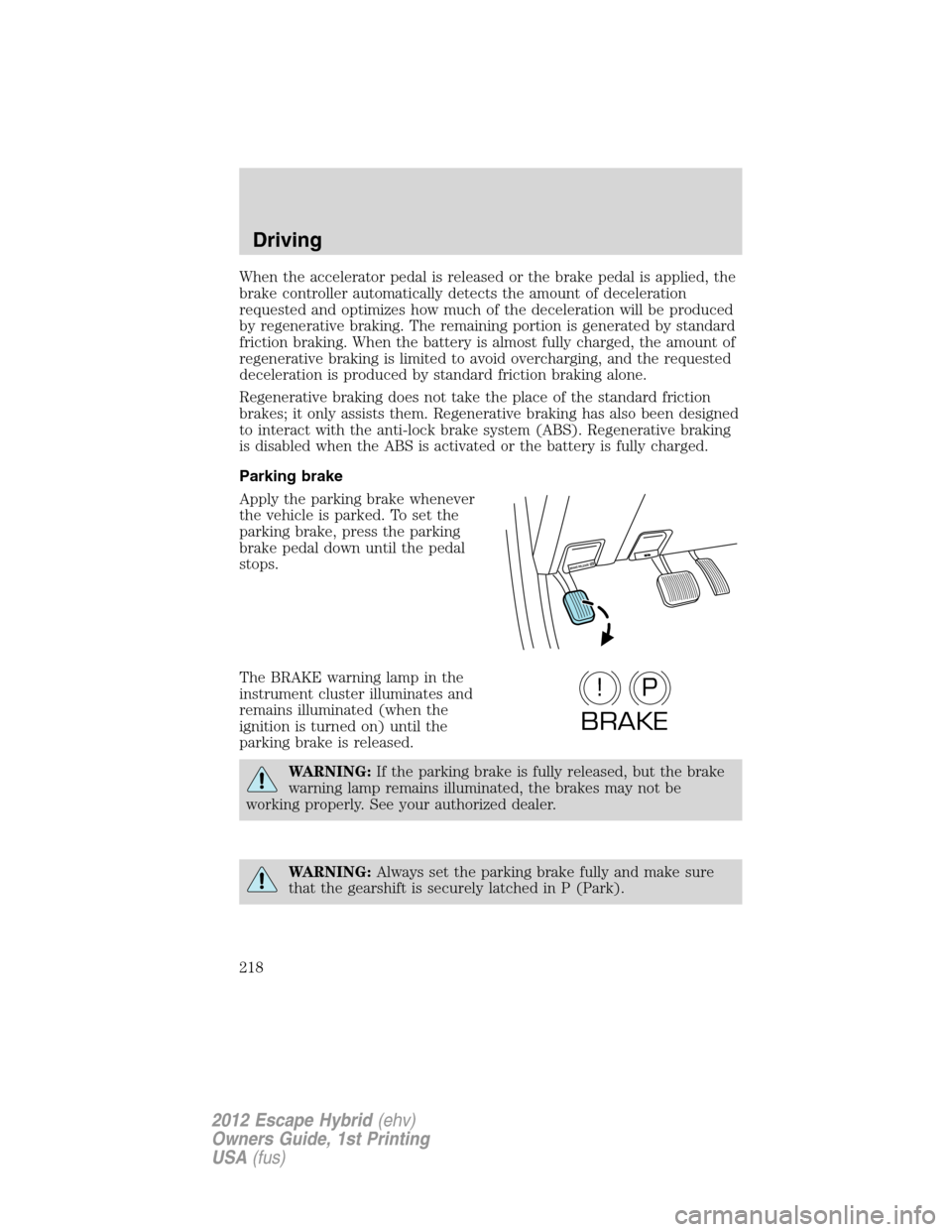 FORD ESCAPE HYBRID 2012 2.G Owners Manual When the accelerator pedal is released or the brake pedal is applied, the
brake controller automatically detects the amount of deceleration
requested and optimizes how much of the deceleration will be