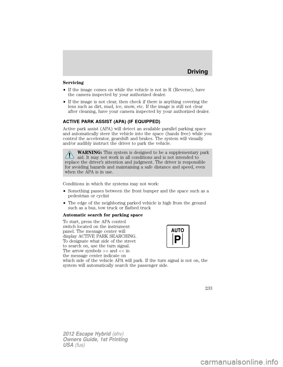 FORD ESCAPE HYBRID 2012 2.G Owners Manual Servicing
•If the image comes on while the vehicle is not in R (Reverse), have
the camera inspected by your authorized dealer.
•If the image is not clear, then check if there is anything covering FORD ESCAPE HYBRID 2012 2.G Owners Manual Servicing
•If the image comes on while the vehicle is not in R (Reverse), have
the camera inspected by your authorized dealer.
•If the image is not clear, then check if there is anything covering
