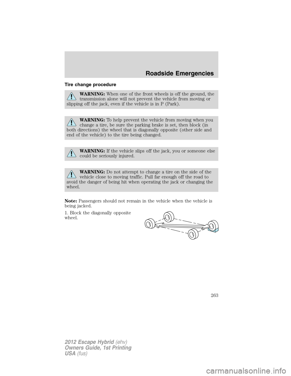 FORD ESCAPE HYBRID 2012 2.G Owners Manual Tire change procedure
WARNING:When one of the front wheels is off the ground, the
transmission alone will not prevent the vehicle from moving or
slipping off the jack, even if the vehicle is in P (Par
