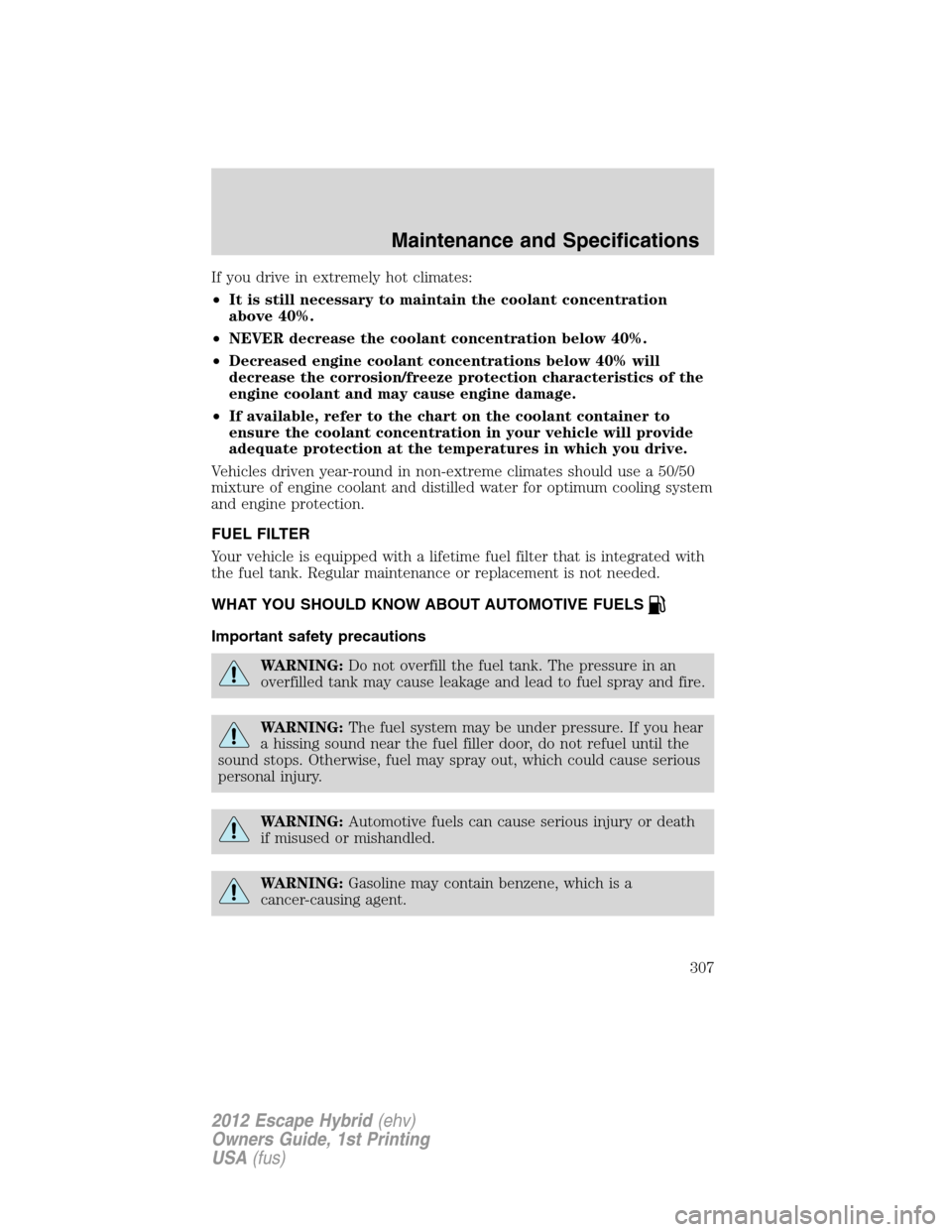 FORD ESCAPE HYBRID 2012 2.G Owners Manual If you drive in extremely hot climates:
•It is still necessary to maintain the coolant concentration
above 40%.
•NEVER decrease the coolant concentration below 40%.
•Decreased engine coolant con