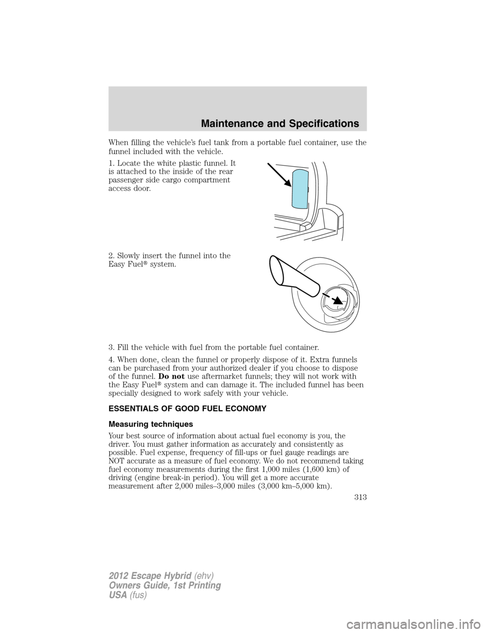FORD ESCAPE HYBRID 2012 2.G Owners Manual When filling the vehicle’s fuel tank from a portable fuel container, use the
funnel included with the vehicle.
1. Locate the white plastic funnel. It
is attached to the inside of the rear
passenger 