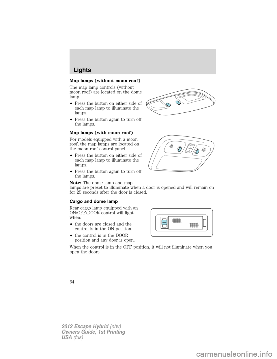FORD ESCAPE HYBRID 2012 2.G Owners Manual Map lamps (without moon roof)
The map lamp controls (without
moon roof) are located on the dome
lamp.
•Press the button on either side of
each map lamp to illuminate the
lamps.
•Press the button a