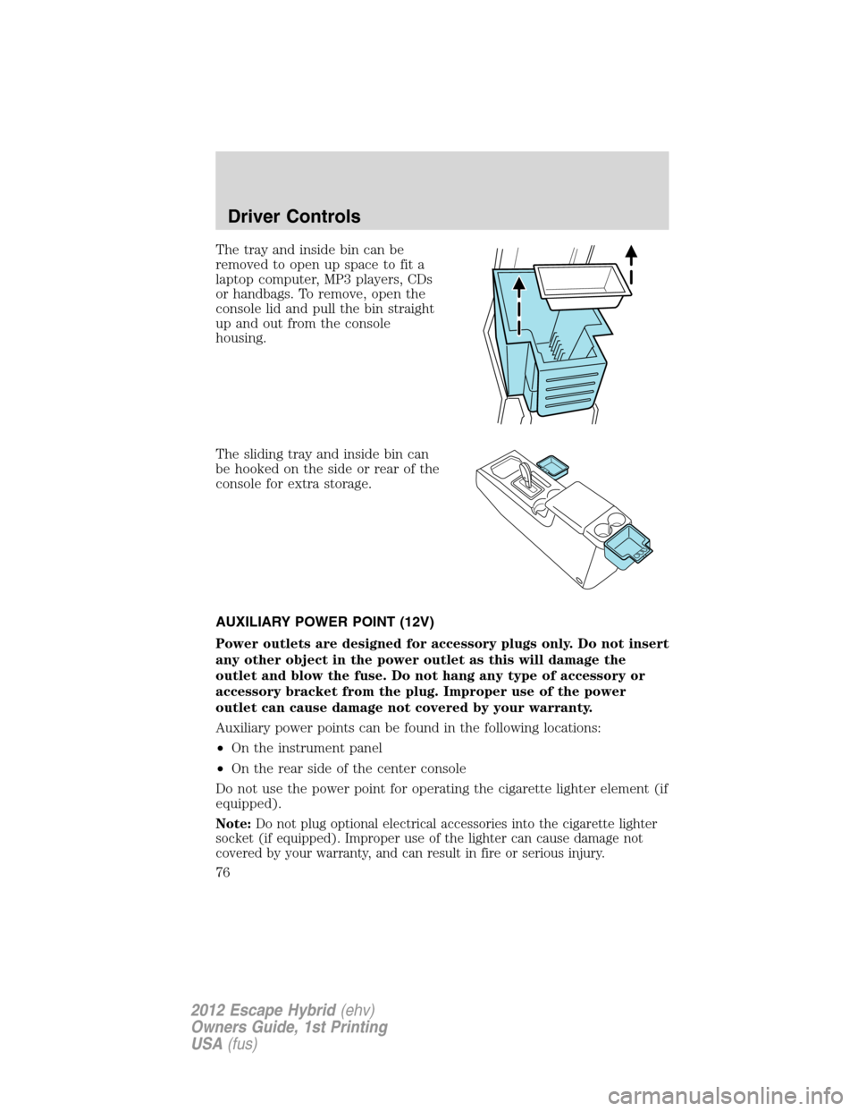 FORD ESCAPE HYBRID 2012 2.G Owners Manual The tray and inside bin can be
removed to open up space to fit a
laptop computer, MP3 players, CDs
or handbags. To remove, open the
console lid and pull the bin straight
up and out from the console
ho FORD ESCAPE HYBRID 2012 2.G Owners Manual The tray and inside bin can be
removed to open up space to fit a
laptop computer, MP3 players, CDs
or handbags. To remove, open the
console lid and pull the bin straight
up and out from the console
ho