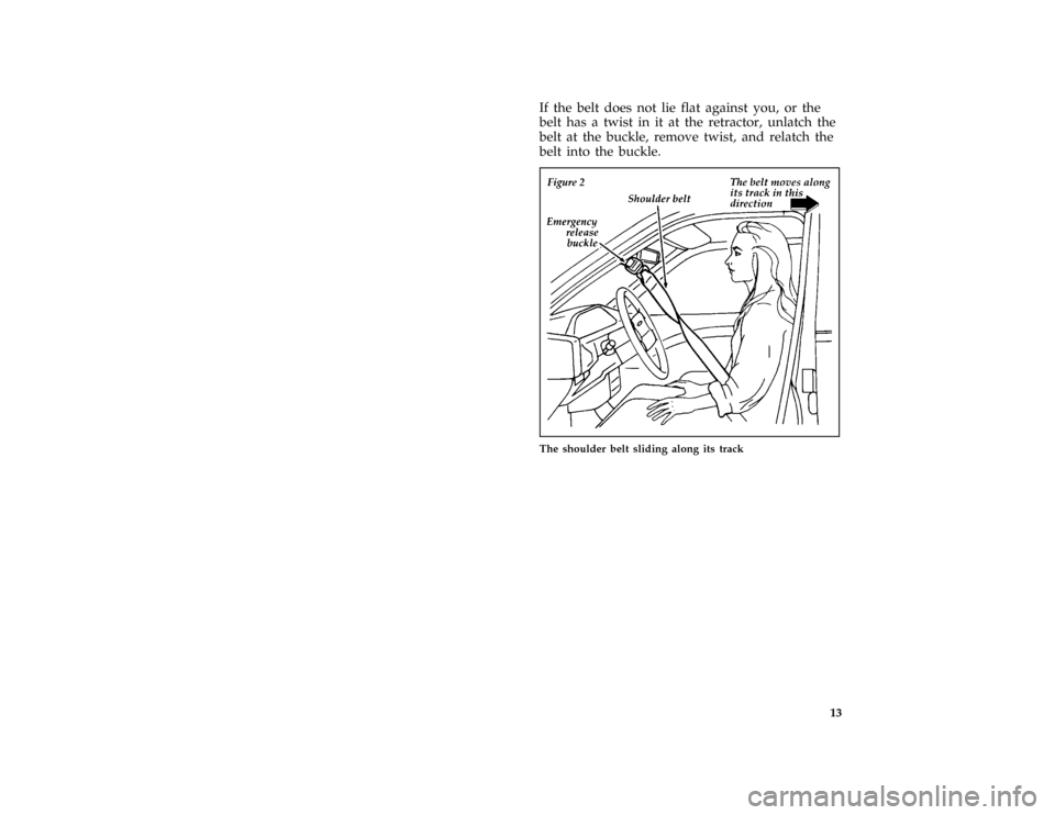 FORD ESCORT 1996 7.G Owners Manual 13 [SR03950(ALL)03/93]
If the belt does not lie flat against you, or the
belt has a twist in it at the retractor, unlatch the
belt at the buckle, remove twist, and relatch the
belt into the buckle.
[S