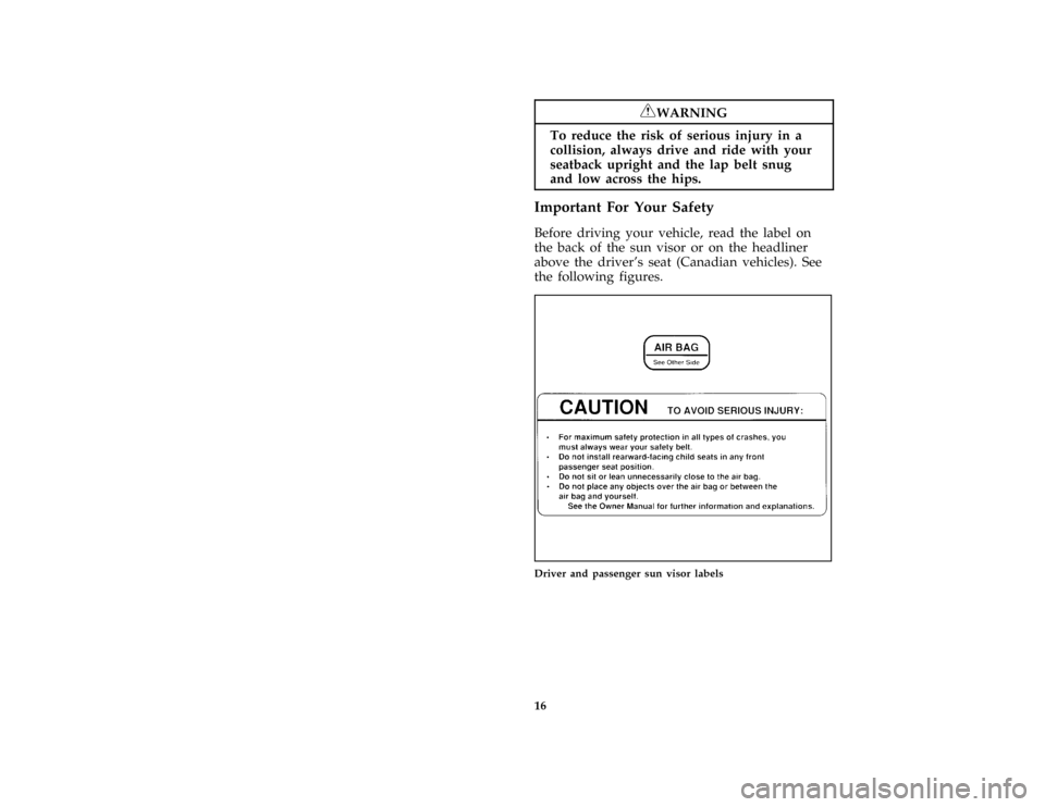 FORD ESCORT 1996 7.G Owners Manual 16
*
[SR04600(ALL)08/95]
RWARNING
To reduce the risk of serious injury in a
collision, always drive and ride with your
seatback upright and the lap belt snug
and low across the hips.
[SR04800(ALL)07/9