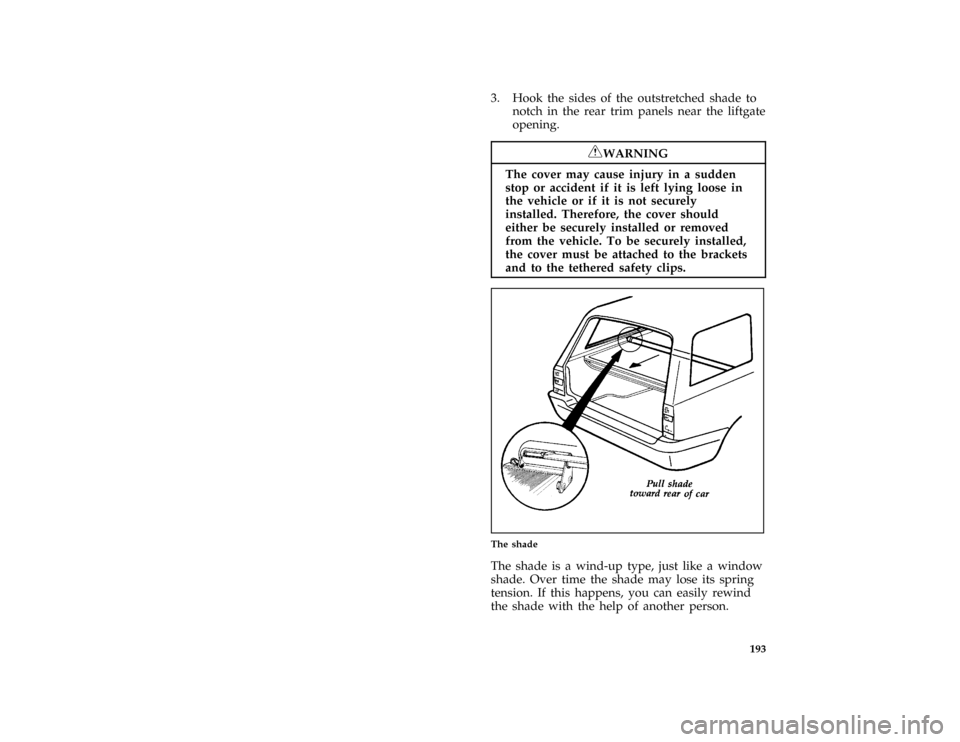 FORD ESCORT 1996 7.G Owners Manual 193
*
[FV38550(ALL)05/90]
3. Hook the sides of the outstretched shade to
notch in the rear trim panels near the liftgate
opening.
[FV38552(ALL)09/93]
RWARNING
The cover may cause injury in a sudden
st