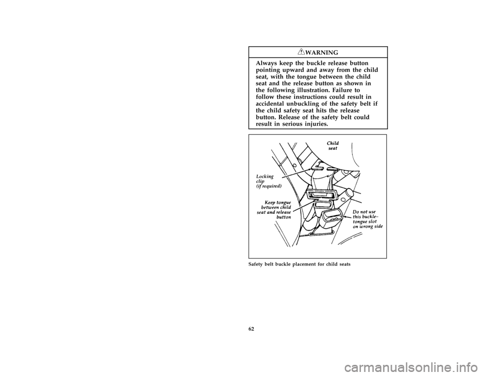 FORD ESCORT 1996 7.G Owners Manual 62 [SR15790(ALL)09/93]
RWARNING
Always keep the buckle release button
pointing upward and away from the child
seat, with the tongue between the child
seat and the release button as shown in
the follow