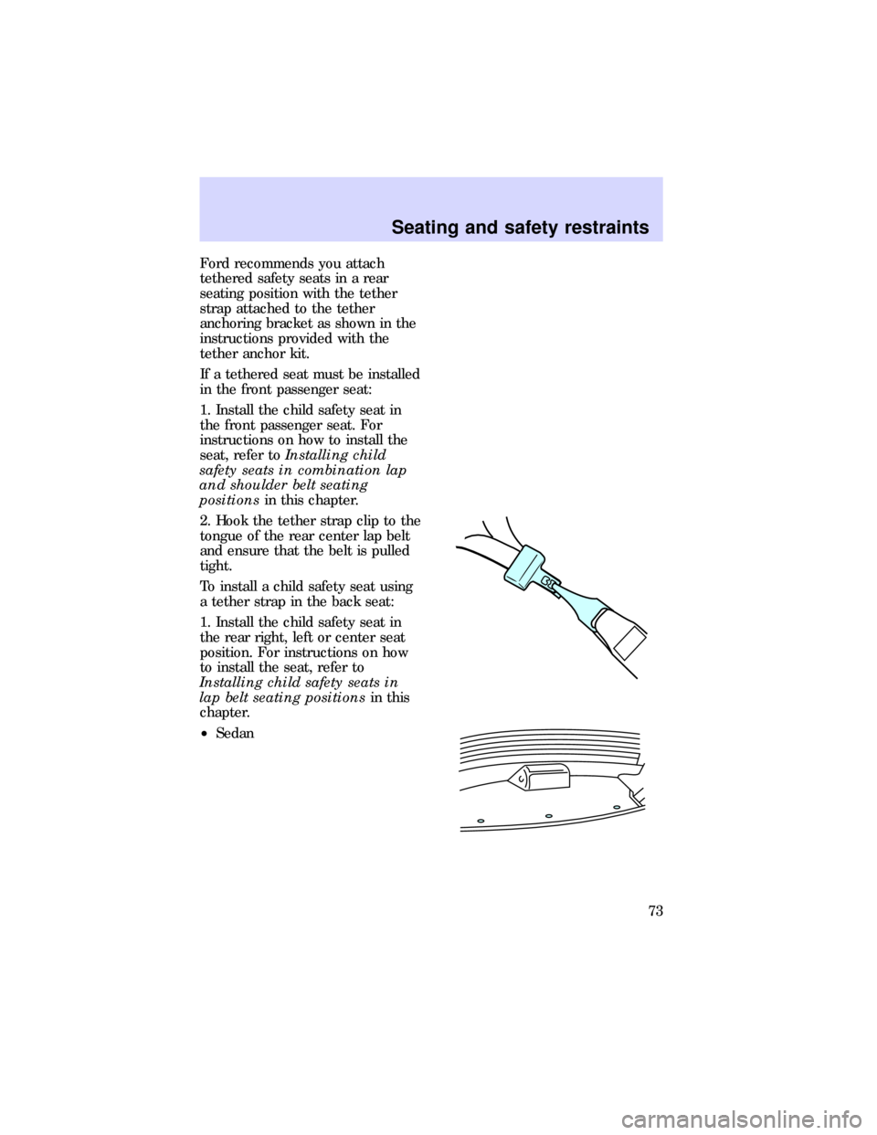 FORD ESCORT 1997 7.G Owners Manual Ford recommends you attach
tethered safety seats in a rear
seating position with the tether
strap attached to the tether
anchoring bracket as shown in the
instructions provided with the
tether anchor 