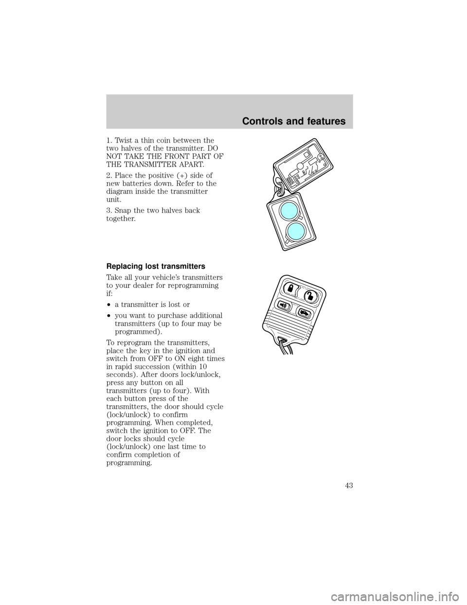 FORD ESCORT 1998 7.G Owners Manual 1. Twist a thin coin between the
two halves of the transmitter. DO
NOT TAKE THE FRONT PART OF
THE TRANSMITTER APART.
2. Place the positive (+) side of
new batteries down. Refer to the
diagram inside t