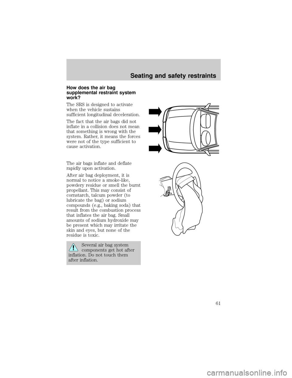 FORD ESCORT 1998 7.G Owners Manual How does the air bag
supplemental restraint system
work?
The SRS is designed to activate
when the vehicle sustains
sufficient longitudinal deceleration.
The fact that the air bags did not
inflate in a