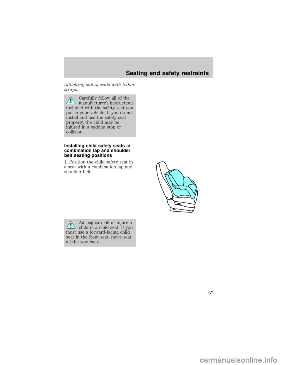 FORD ESCORT 1998 7.G Owners Manual Attaching safety seats with tether
straps.
Carefully follow all of the
manufacturers instructions
included with the safety seat you
put in your vehicle. If you do not
install and use the safety seat
