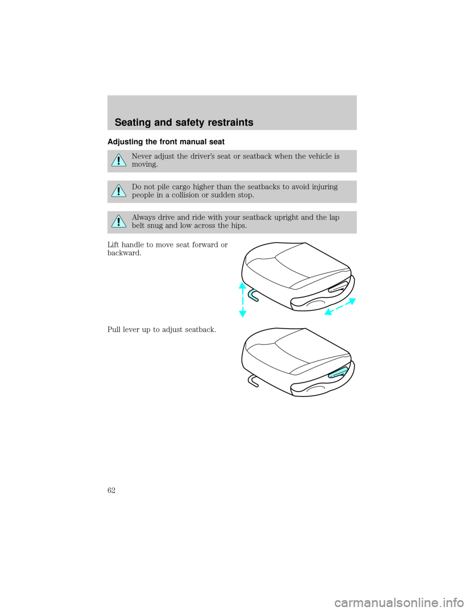 FORD ESCORT 1999 7.G Owners Manual Adjusting the front manual seat
Never adjust the drivers seat or seatback when the vehicle is
moving.
Do not pile cargo higher than the seatbacks to avoid injuring
people in a collision or sudden sto
