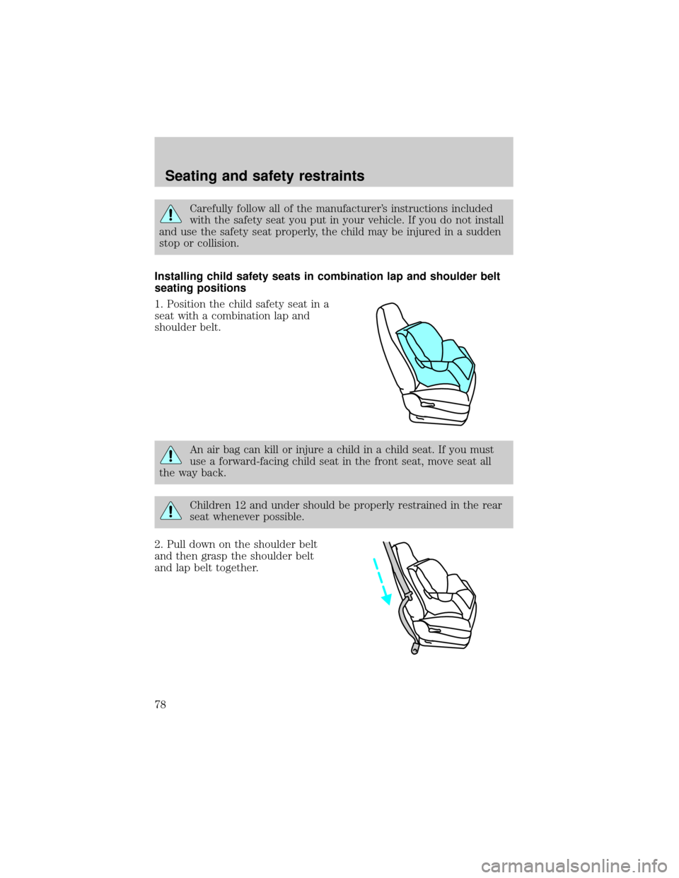 FORD ESCORT 1999 7.G Owners Manual Carefully follow all of the manufacturers instructions included
with the safety seat you put in your vehicle. If you do not install
and use the safety seat properly, the child may be injured in a sud