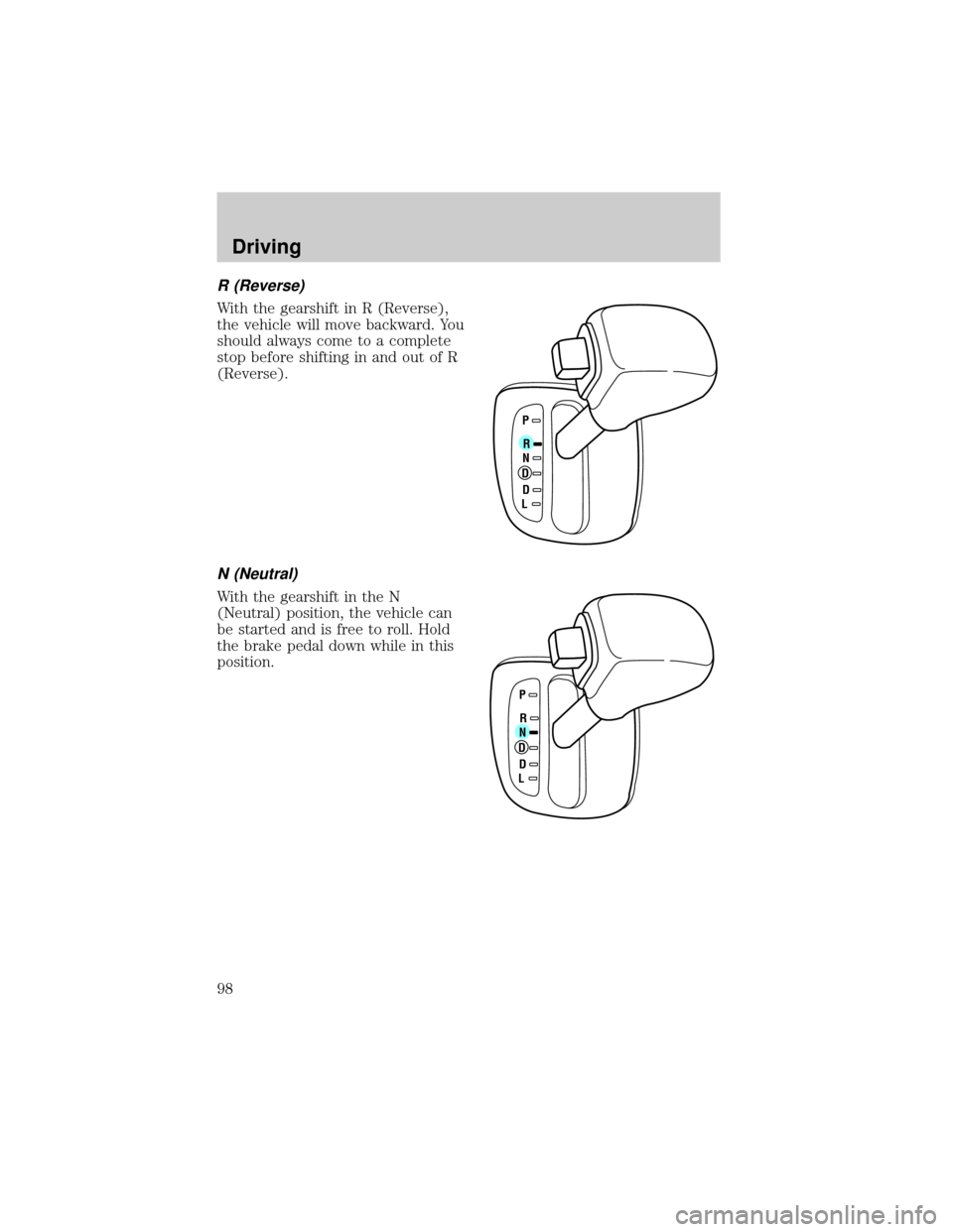 FORD ESCORT 1999 7.G Owners Manual R (Reverse)
With the gearshift in R (Reverse),
the vehicle will move backward. You
should always come to a complete
stop before shifting in and out of R
(Reverse).
N (Neutral)
With the gearshift in th