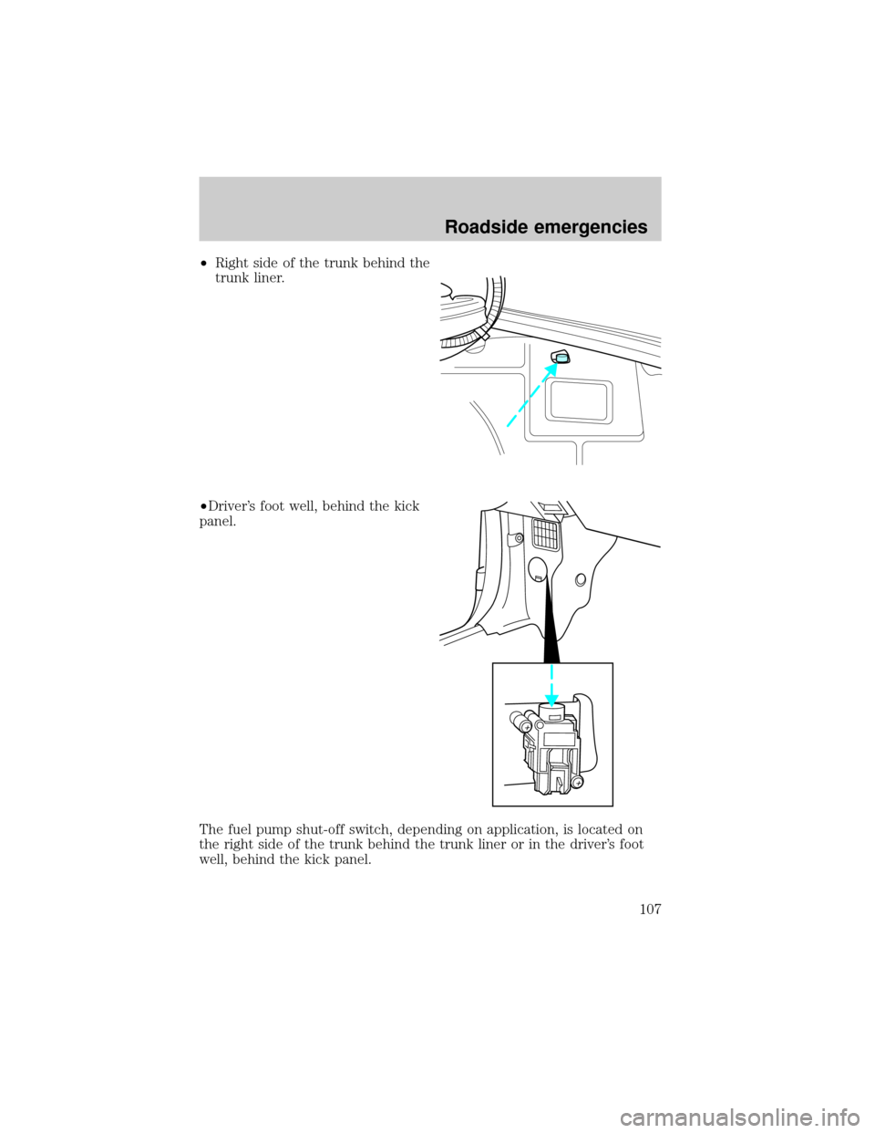 FORD ESCORT 2000 7.G Owners Manual ²Right side of the trunk behind the
trunk liner.
²Drivers foot well, behind the kick
panel.
The fuel pump shut-off switch, depending on application, is located on
the right side of the trunk behind
