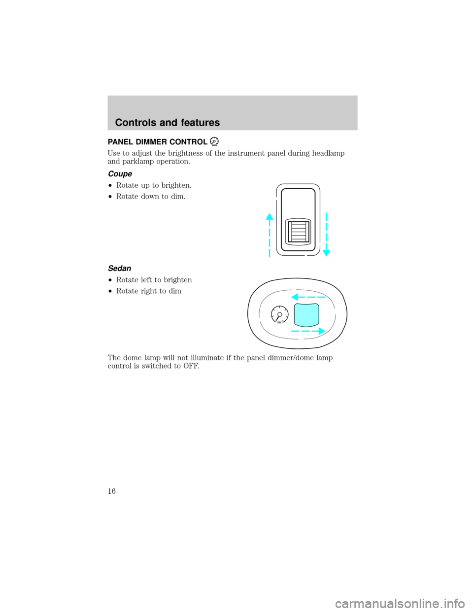 FORD ESCORT 2000 7.G Owners Manual PANEL DIMMER CONTROL
Use to adjust the brightness of the instrument panel during headlamp
and parklamp operation.
Coupe
²Rotate up to brighten.
²Rotate down to dim.
Sedan
²Rotate left to brighten
