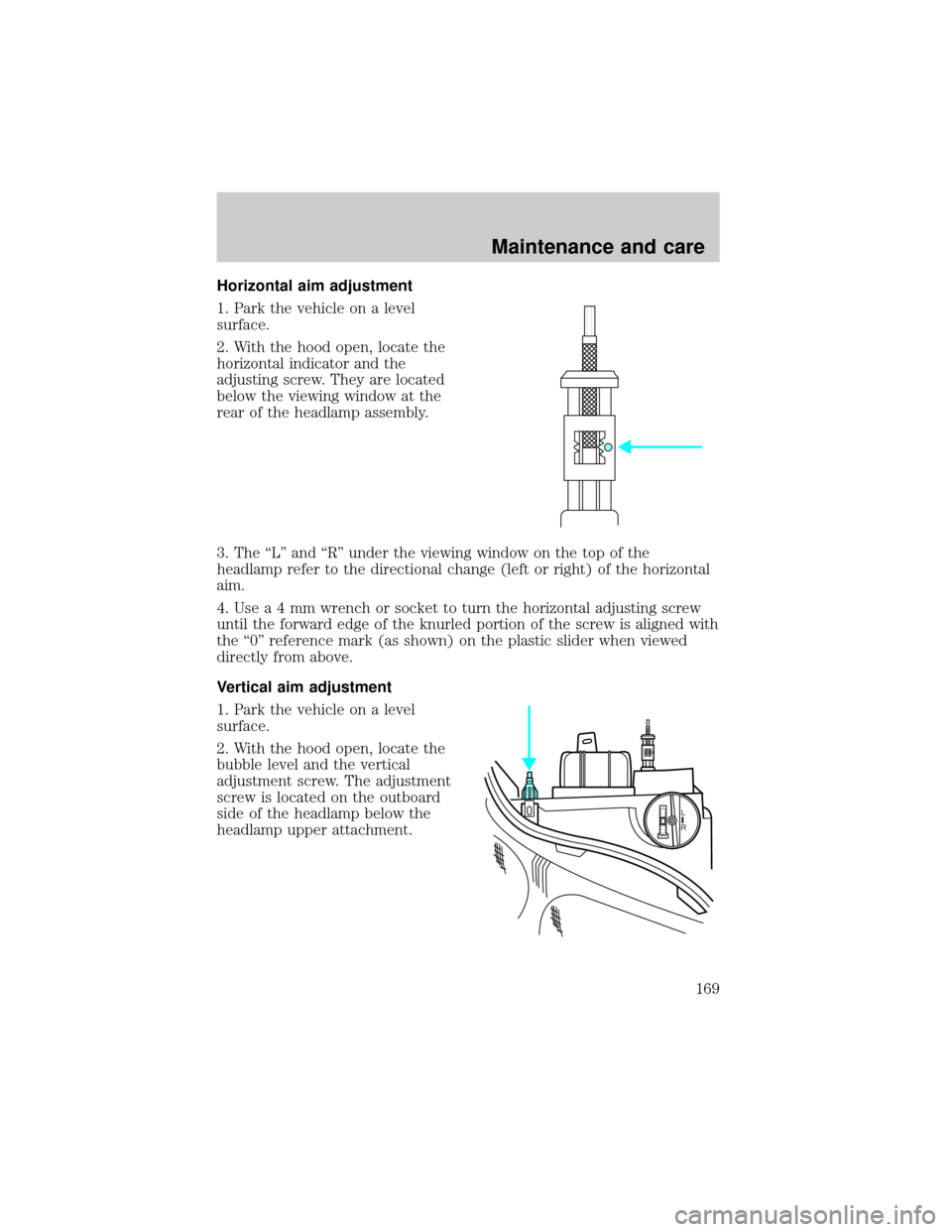 FORD ESCORT 2000 7.G Owners Manual Horizontal aim adjustment
1. Park the vehicle on a level
surface.
2. With the hood open, locate the
horizontal indicator and the
adjusting screw. They are located
below the viewing window at the
rear 