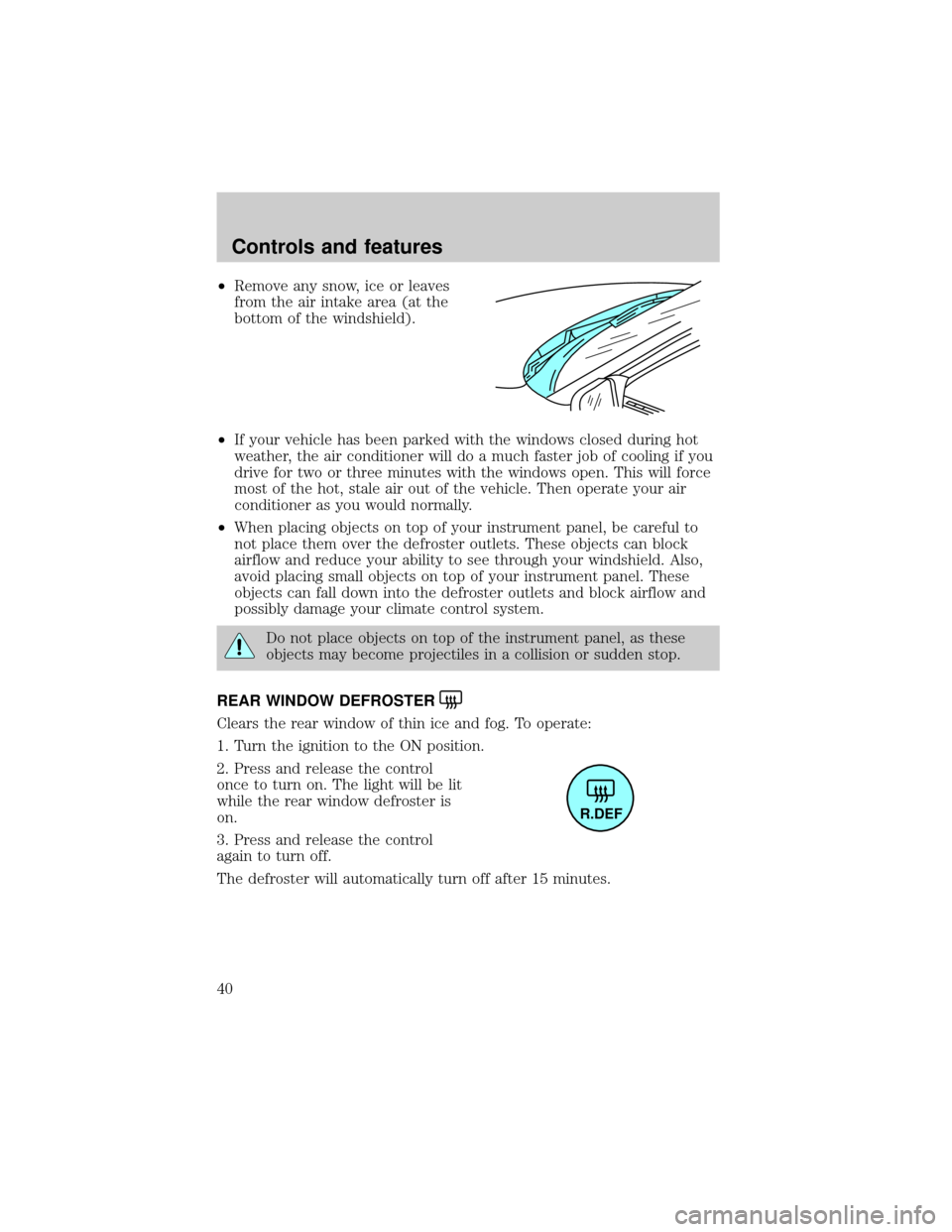 FORD ESCORT 2000 7.G Owners Manual ²Remove any snow, ice or leaves
from the air intake area (at the
bottom of the windshield).
²If your vehicle has been parked with the windows closed during hot
weather, the air conditioner will do a