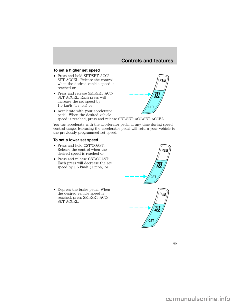 FORD ESCORT 2000 7.G Owners Manual To set a higher set speed
²Press and hold SET/SET ACC/
SET ACCEL. Release the control
when the desired vehicle speed is
reached or
²Press and release SET/SET ACC/
SET ACCEL. Each press will
increase