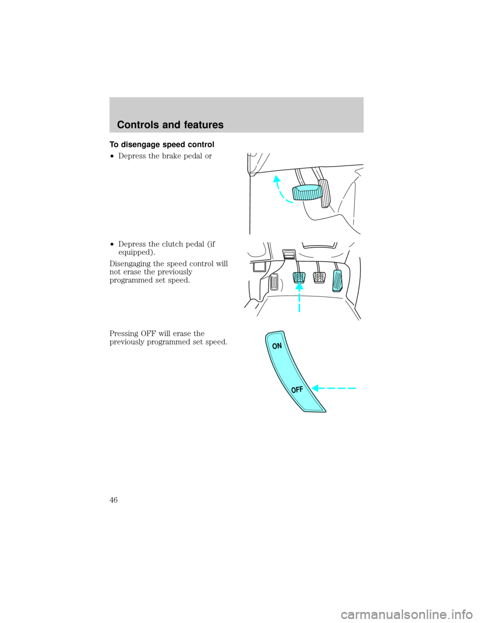FORD ESCORT 2000 7.G Owners Manual To disengage speed control
²Depress the brake pedal or
²Depress the clutch pedal (if
equipped).
Disengaging the speed control will
not erase the previously
programmed set speed.
Pressing OFF will er