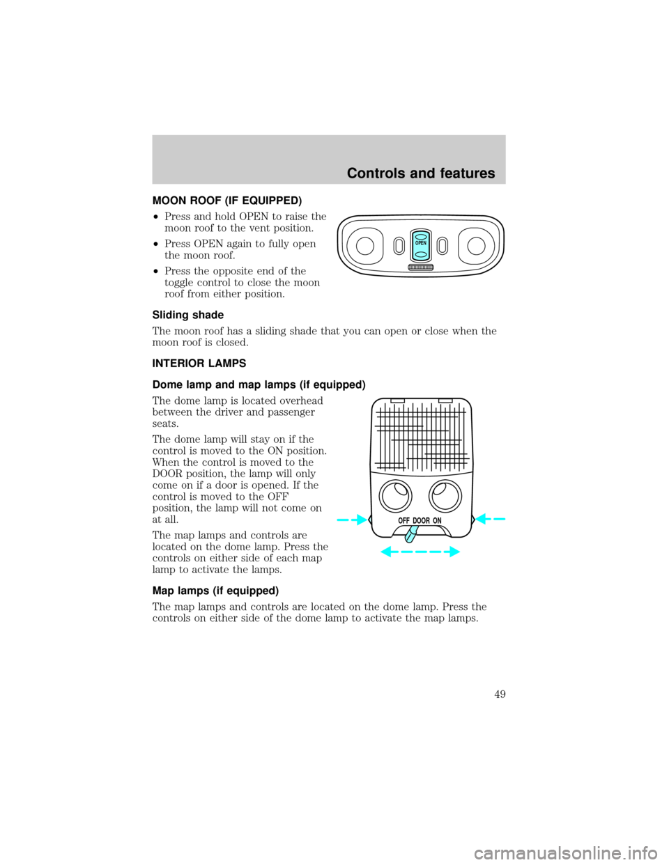 FORD ESCORT 2000 7.G Owners Manual MOON ROOF (IF EQUIPPED)
²Press and hold OPEN to raise the
moon roof to the vent position.
²Press OPEN again to fully open
the moon roof.
²Press the opposite end of the
toggle control to close the m
